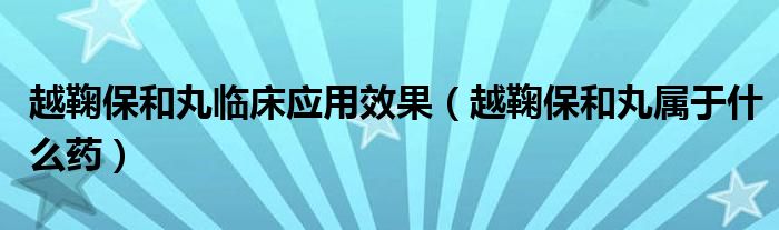 越鞠保和丸臨床應(yīng)用效果（越鞠保和丸屬于什么藥）