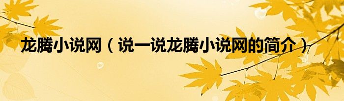 龍騰小說網(wǎng)（說一說龍騰小說網(wǎng)的簡介）