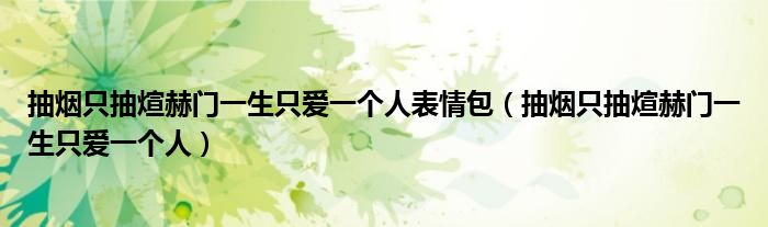 抽煙只抽煊赫門一生只愛一個人表情包（抽煙只抽煊赫門一生只愛一個人）