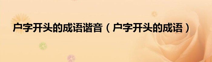 戶字開頭的成語諧音（戶字開頭的成語）