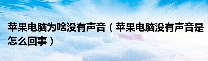 蘋果電腦為啥沒有聲音（蘋果電腦沒有聲音是怎么回事）