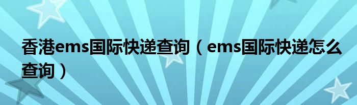 香港ems國際快遞查詢（ems國際快遞怎么查詢）