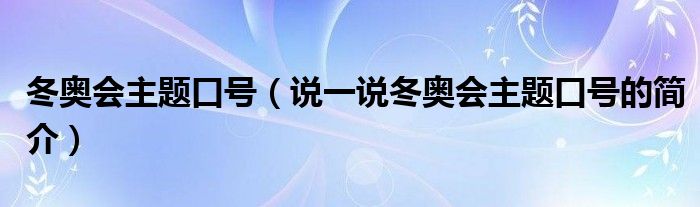 冬奧會主題口號（說一說冬奧會主題口號的簡介）