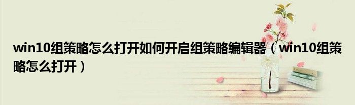 win10組策略怎么打開(kāi)如何開(kāi)啟組策略編輯器（win10組策略怎么打開(kāi)）