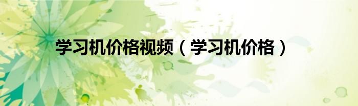 學習機價格視頻（學習機價格）