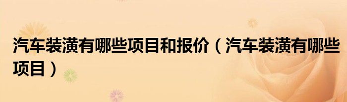 汽車裝潢有哪些項(xiàng)目和報(bào)價(jià)（汽車裝潢有哪些項(xiàng)目）