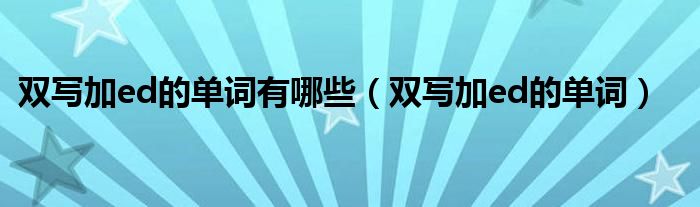 雙寫加ed的單詞有哪些（雙寫加ed的單詞）