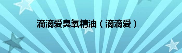 滴滴愛臭氧精油（滴滴愛）