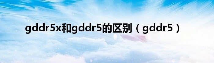gddr5x和gddr5的區(qū)別（gddr5）