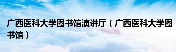 廣西醫(yī)科大學(xué)圖書館演講廳（廣西醫(yī)科大學(xué)圖書館）