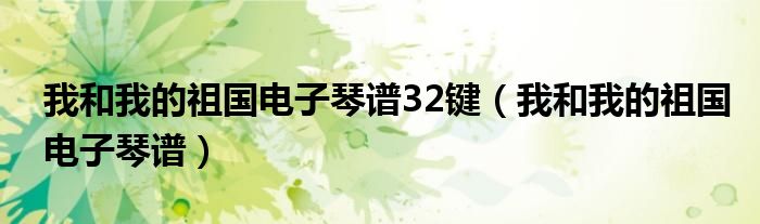 我和我的祖國(guó)電子琴譜32鍵（我和我的祖國(guó)電子琴譜）