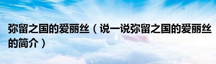 彌留之國的愛麗絲（說一說彌留之國的愛麗絲的簡介）