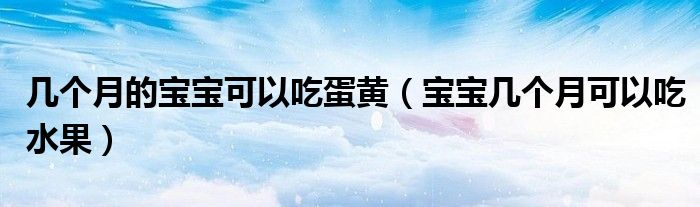 幾個月的寶寶可以吃蛋黃（寶寶幾個月可以吃水果）