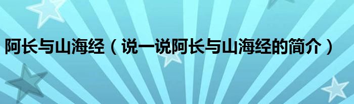 阿長與山海經(jīng)（說一說阿長與山海經(jīng)的簡介）