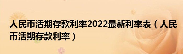 人民幣活期存款利率2022最新利率表（人民幣活期存款利率）