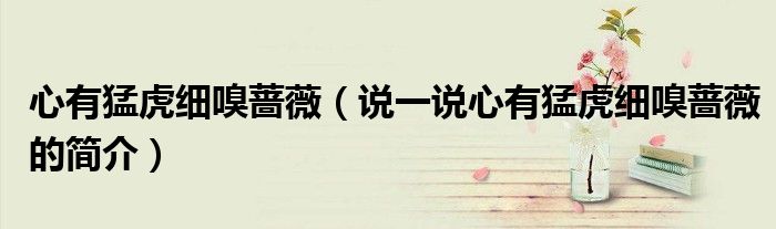 心有猛虎細(xì)嗅薔薇（說(shuō)一說(shuō)心有猛虎細(xì)嗅薔薇的簡(jiǎn)介）
