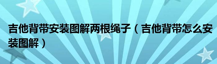 吉他背帶安裝圖解兩根繩子（吉他背帶怎么安裝圖解）