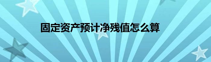 固定資產(chǎn)預計凈殘值怎么算