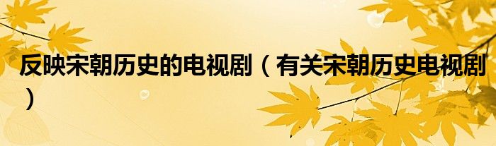反映宋朝歷史的電視?。ㄓ嘘P(guān)宋朝歷史電視?。? />
                                         </a>
                                    </div>
                                 <div   id=