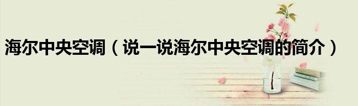 海爾中央空調（說一說海爾中央空調的簡介）