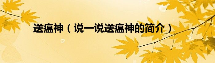 送瘟神（說一說送瘟神的簡(jiǎn)介）