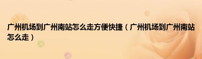 廣州機場到廣州南站怎么走方便快捷（廣州機場到廣州南站怎么走）