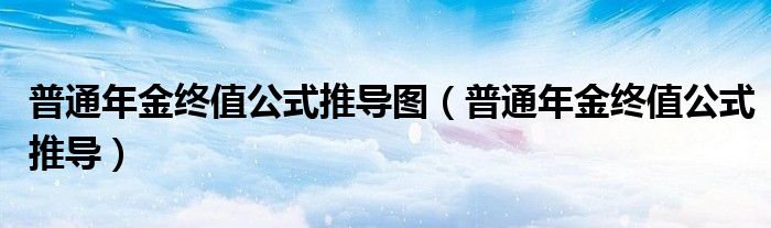 普通年金終值公式推導(dǎo)圖（普通年金終值公式推導(dǎo)）