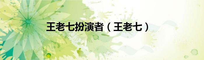 王老七扮演者（王老七）