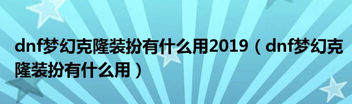dnf夢(mèng)幻克隆裝扮有什么用2019（dnf夢(mèng)幻克隆裝扮有什么用）