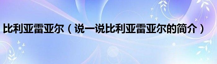 比利亞雷亞爾（說一說比利亞雷亞爾的簡介）
