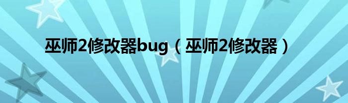 巫師2修改器bug（巫師2修改器）