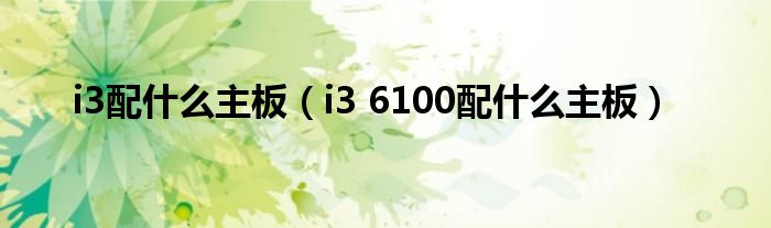 i3配什么主板（i3 6100配什么主板）