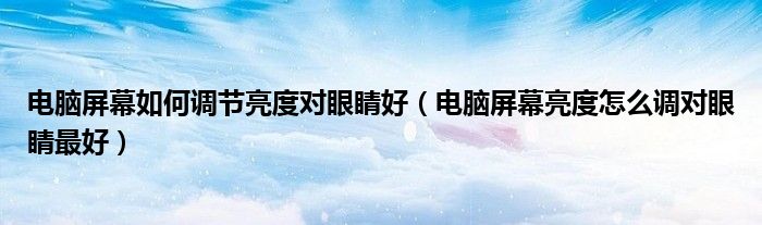電腦屏幕如何調(diào)節(jié)亮度對眼睛好（電腦屏幕亮度怎么調(diào)對眼睛最好）