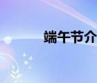 端午節(jié)介紹視頻（端午節(jié)介紹）