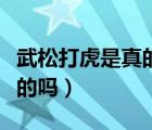 武松打虎是真的嗎看完就知道（武松打虎是真的嗎）