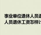 事業(yè)單位退休人員退休工資怎樣計(jì)算出來(lái)的（事業(yè)單位退休人員退休工資怎樣計(jì)算）