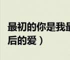 最初的你是我最后的愛簡譜（最初的你是我最后的愛）