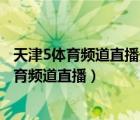 天津5體育頻道直播天津體育臺(tái)今日全天節(jié)目預(yù)告（天津5體育頻道直播）