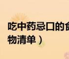 吃中藥忌口的食物清單百度（吃中藥忌口的食物清單）