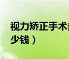 視力矯正手術(shù)多少錢2019（視力矯正手術(shù)多少錢）