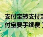 支付寶轉(zhuǎn)支付寶要手續(xù)費(fèi)嗎手機(jī)（支付寶轉(zhuǎn)支付寶要手續(xù)費(fèi)）