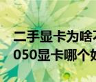 二手顯卡為啥不買1060買960（960顯卡和1050顯卡哪個(gè)好）