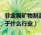 非金屬礦物制品業(yè)稅率（非金屬礦物制品業(yè)屬于什么行業(yè)）