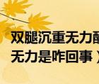 雙腿沉重?zé)o力酸脹是怎么回事（老人雙腿酸軟無(wú)力是咋回事）