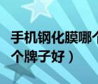 手機(jī)鋼化膜哪個牌子好還便宜（手機(jī)鋼化膜哪個牌子好）