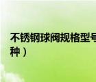 不銹鋼球閥規(guī)格型號(hào)尺寸大全（不銹鋼球閥規(guī)格型號(hào)有哪幾種）