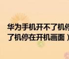 華為手機開不了機停在開機畫面也關不了機（華為手機開不了機停在開機畫面）