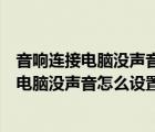 音響連接電腦沒聲音怎么設(shè)置顯示揚聲器未插入（音響連接電腦沒聲音怎么設(shè)置）