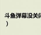 斗魚(yú)彈幕沒(méi)關(guān)閉為什么看不到了（斗魚(yú)彈幕沒(méi)）