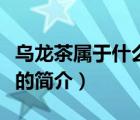 烏龍茶屬于什么茶（說一說烏龍茶屬于什么茶的簡(jiǎn)介）